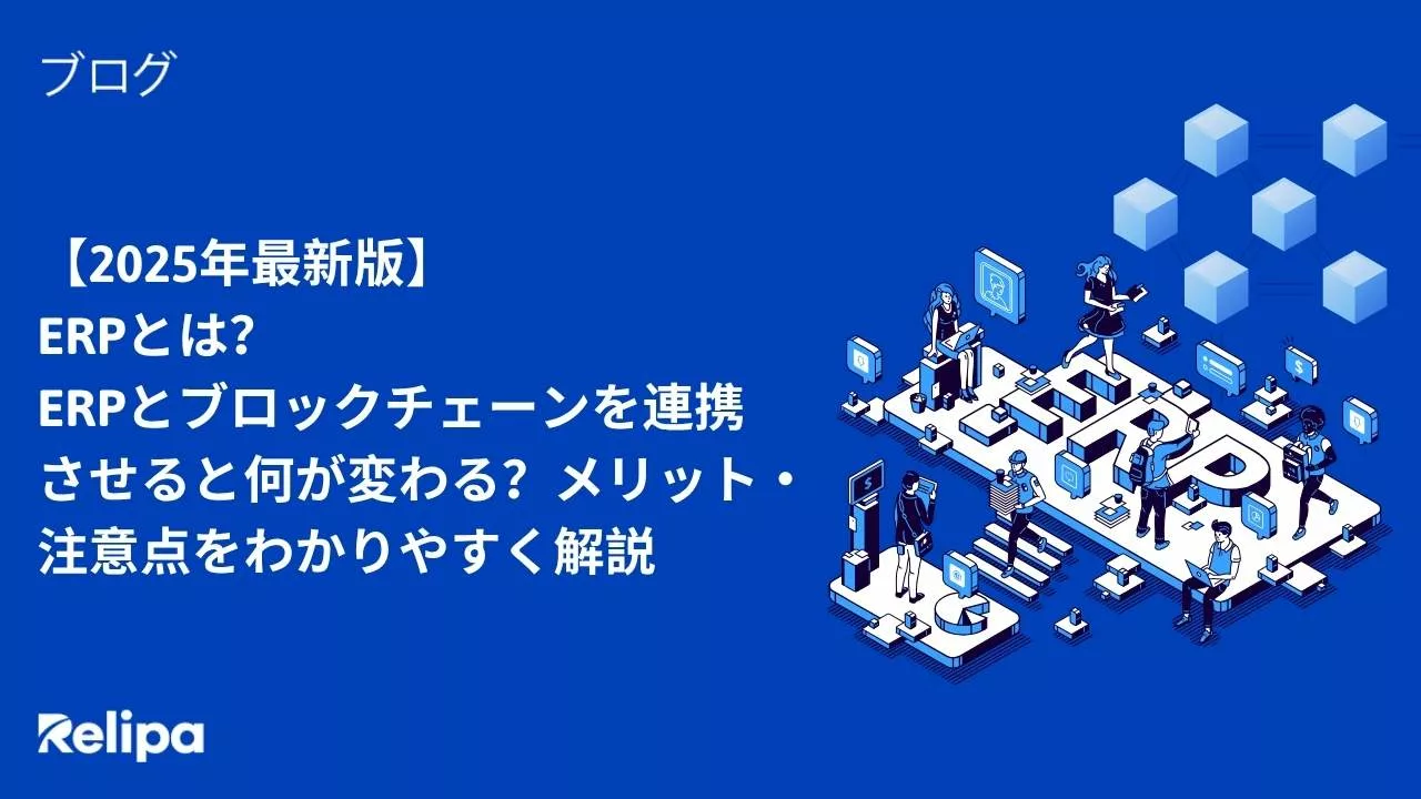 2025年最新版】ERPとは？ERPとブロックチェーンを連携させると何が変わる？メリット・注意点をわかりやすく解説