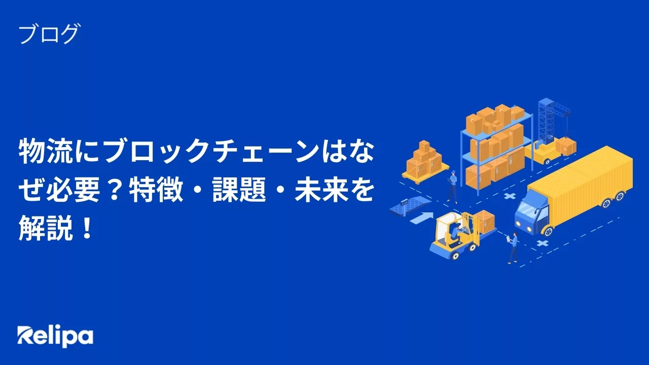物流にブロックチェーンはなぜ必要？特徴・課題・未来を解説！